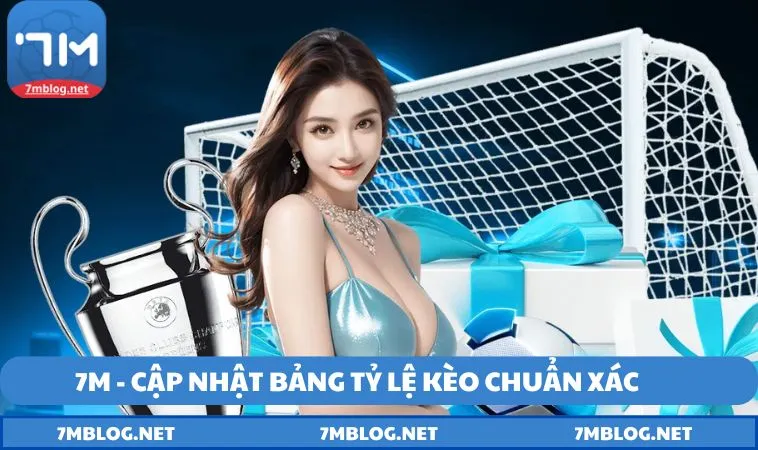 7m cap nhat ty le keo chuan 7M - Cập nhật bảng tỷ lệ kèo chuẩn xác